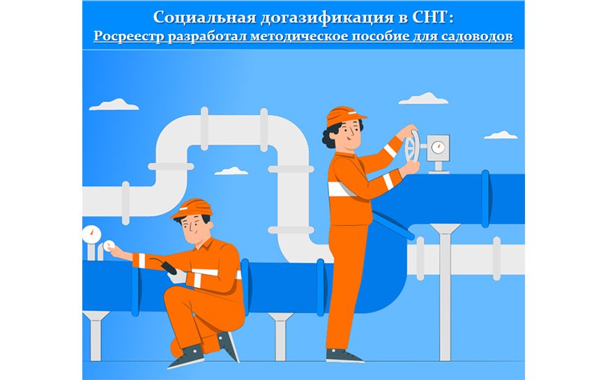 Социальная догазификация в СНТ: Росреестр разработал методическое пособие для садоводов.